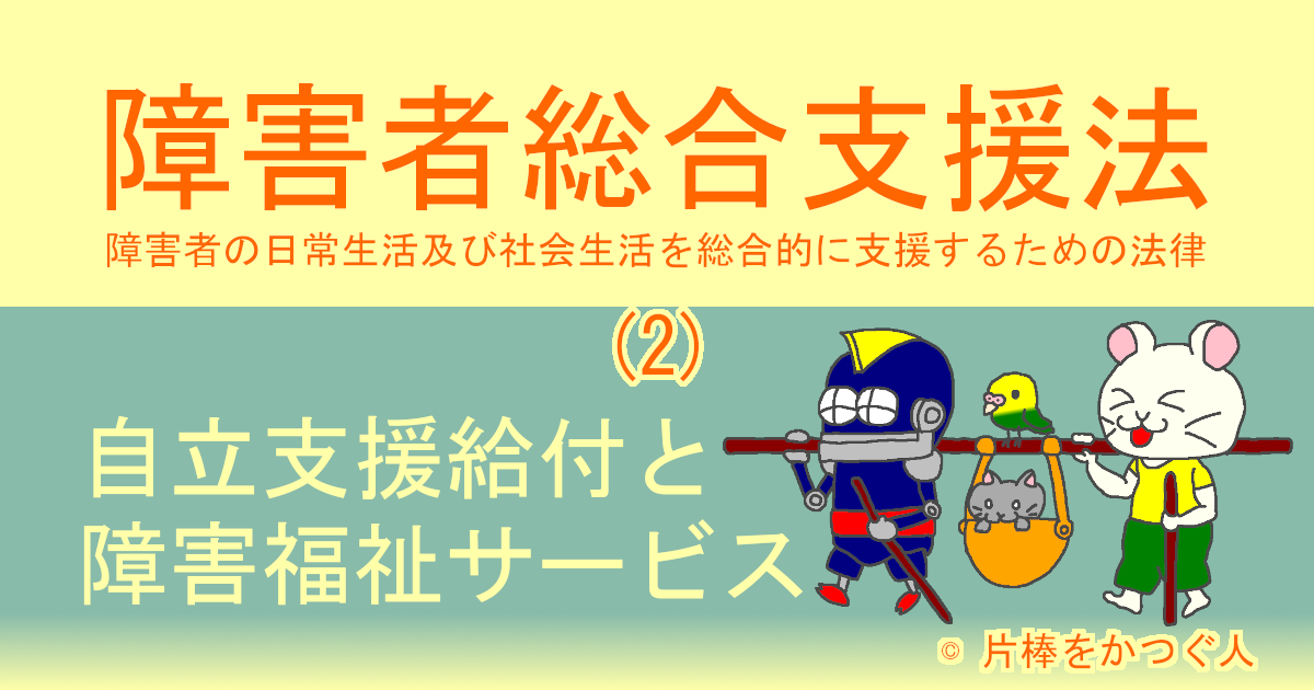 【障害者総合支援法】(2) 自立支援給付と障害福祉サービス